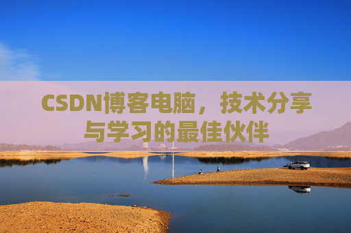CSDN博客电脑，技术分享与学习的最佳伙伴
