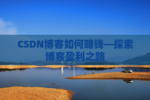 CSDN博客如何赚钱—探索博客盈利之路
