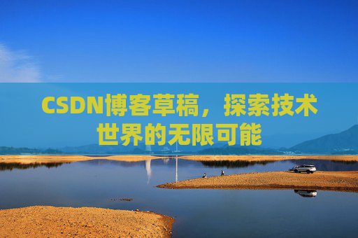 CSDN博客草稿，探索技术世界的无限可能